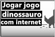 Como jogar o jogo do dinossauro do Google Chrome Sem internet